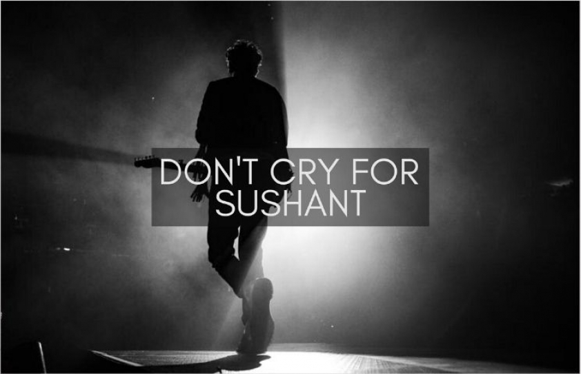 Don’t cry for Sushant!