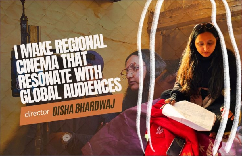 I MAKE REGIONAL CINEMA THAT RESONATES WITH GLOBAL AUDIENCES: DISHA BHARDWAJ
