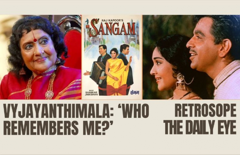 VYJAYANTHIMALA: ‘WHO REMEMBERS ME?’